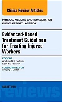 Evidence-Based Treatment Guidelines for Treating Injured Workers, an Issue of Physical Medicine and Rehabilitation Clinics of North America: Volume 26 (Hardcover)