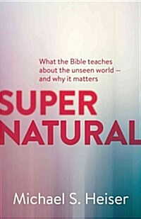 Supernatural: What the Bible Teaches about the Unseen World - And Why It Matters (Paperback)