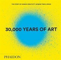 30,000 Years of Art (Revised and Updated Edition) : The Story of Human Creativity Across Time & Space (Hardcover, Revised and updated ed)