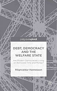 Debt, Democracy and the Welfare State : Are Modern Democracies Living on Borrowed Time and Money? (Hardcover)