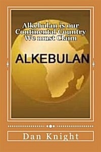 Alkebulan Is Our Continental Country We Must Claim: The New Panafricanism Come Home to Mother Africa Now (Paperback)