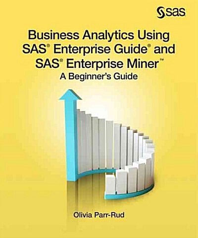 Business Analytics Using SAS Enterprise Guide and SAS Enterprise Miner: A Beginners Guide (Paperback)