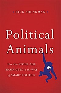 Political Animals: How Our Stone-Age Brain Gets in the Way of Smart Politics (Hardcover)