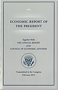 Economic Report of the President, Transmitted to the Congress February 2015 Together with the Annual Report of the Council of Economic Advisors (Paperback, None, Annual)
