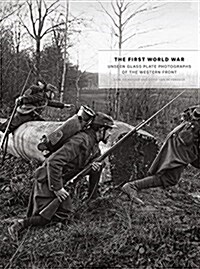 The First World War: Unseen Glass Plate Photographs of the Western Front (Hardcover)