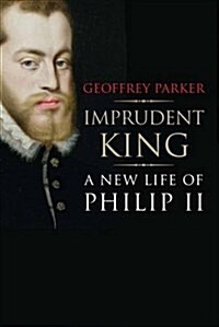 Imprudent King: A New Life of Philip II (Paperback)