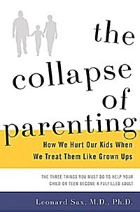 The Collapse of Parenting: How We Hurt Our Kids When We Treat Them Like Grown-Ups (Hardcover)