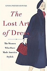 The Lost Art of Dress: The Women Who Once Made America Stylish (Paperback)
