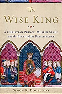 The Wise King: A Christian Prince, Muslim Spain, and the Birth of the Renaissance (Hardcover)