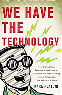We Have the Technology: How Biohackers, Foodies, Physicians, and Scientists Are Transforming Human Perception, One Sense at a Time (Hardcover)