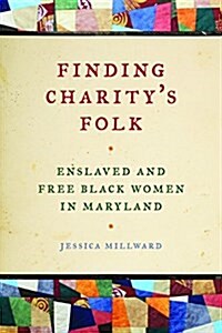 Finding Charitys Folk: Enslaved and Free Black Women in Maryland (Hardcover)