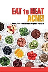 Eat to Beat Acne!: How a Plant-Based Diet Can Help Heal Your Skin. (Paperback)