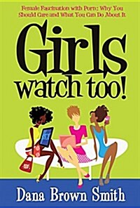 Girls Watch Too! Female Fascination with Porn: Why You Should Care and What You Can Do about It (Paperback)