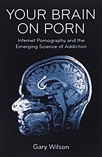 Your Brain on Porn : Internet Pornography and the Emerging Science of Addiction (Paperback)