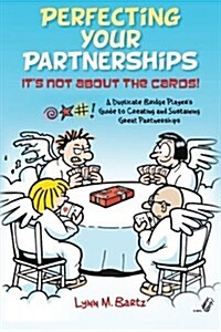 Perfecting Your Partnerships: Its Not about the Cards!: A Duplicate Bridge Players Guide to Creating and Sustaining Great Partnerships (Paperback)