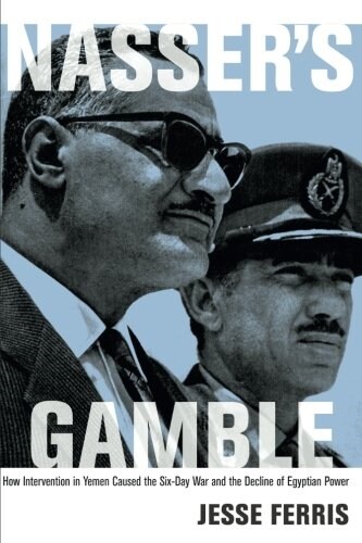 Nassers Gamble: How Intervention in Yemen Caused the Six-Day War and the Decline of Egyptian Power (Paperback)