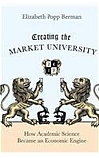 Creating the Market University: How Academic Science Became an Economic Engine (Paperback)