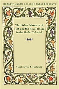 The Lisbon Massacre of 1506 and the Royal Image in the Shebet Yehudah: Hebrew Union College Annual Supplements 1 (Paperback)