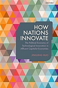 How Nations Innovate : The Political Economy of Technological Innovation in Affluent Capitalist Economies (Hardcover)