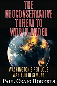 The Neoconservative Threat to World Order: Washingtons Perilous War for Hegemony (Paperback)