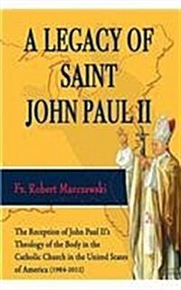 A Legacy of Saint John Paul II: The Reception of John Paul IIs Theology of the Body in the Catholic Church in the United States of America (1984-2012 (Paperback)