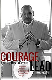 The Courage to Lead: Learning How to Develop the Five Cs of Leadership (Paperback)