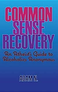 Common Sense Recovery: An Atheists Guide to Alcoholics Anonymous (Paperback)