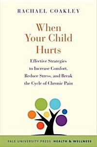 When Your Child Hurts: Effective Strategies to Increase Comfort, Reduce Stress, and Break the Cycle of Chronic Pain (Paperback)