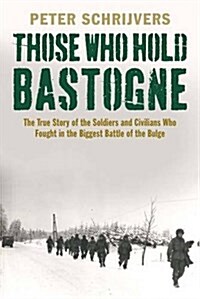 Those Who Hold Bastogne: The True Story of the Soldiers and Civilians Who Fought in the Biggest Battle of the Bulge (Paperback)