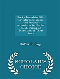 Rocky Mountain Life: Or, Startling Scenes and Perilous Adventures in the Far West, During an Expedition of Three Years - Scholars Choice E (Paperback)