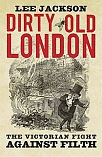 Dirty Old London: The Victorian Fight Against Filth (Paperback)