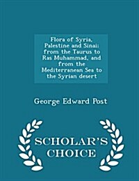 Flora of Syria, Palestine and Sinai; From the Taurus to Ras Muhammad, and from the Mediterranean Sea to the Syrian Desert - Scholars Choice Edition (Paperback)