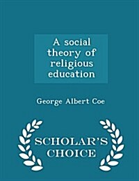 A Social Theory of Religious Education - Scholars Choice Edition (Paperback)