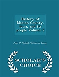 History of Marion County, Iowa, and Its People Volume 2 - Scholars Choice Edition (Paperback)