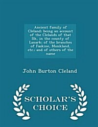 Ancient Family of Cleland; Being an Account of the Clelands of That Ilk, in the County of Lanark; Of the Branches of Faskine, Monkland, Etc.; And of O (Paperback)