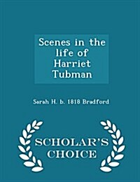 Scenes in the Life of Harriet Tubman - Scholars Choice Edition (Paperback)