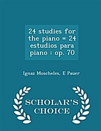 24 Studies for the Piano = 24 Estudios Para Piano: Op. 70 - Scholars Choice Edition (Paperback)