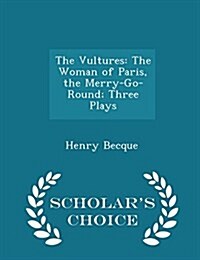 The Vultures: The Woman of Paris, the Merry-Go-Round; Three Plays - Scholars Choice Edition (Paperback)