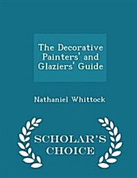 The Decorative Painters and Glaziers Guide - Scholars Choice Edition (Paperback)