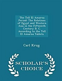The Tell El Amarna Period: The Relations of Egypt and Western Asia in the Fifteenth Century B. C. According to the Tell El Amarna Tablets - Schol (Paperback)