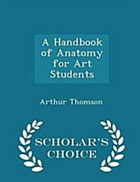 A Handbook of Anatomy for Art Students - Scholars Choice Edition (Paperback)