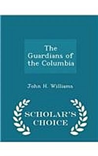 The Guardians of the Columbia - Scholars Choice Edition (Paperback)