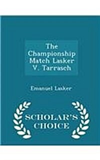 The Championship Match Lasker V. Tarrasch - Scholars Choice Edition (Paperback)