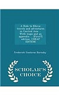 A Ride to Khiva: Travels and Adventures in Central Asia ... with Maps and an Appendix ... [First?] Edition. Cheap Edition - Scholars C (Paperback)