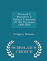 Perceval S Narrative a Patient S Account of His Psychosis 1830-1832 - Scholars Choice Edition (Paperback)