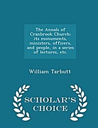 The Annals of Cranbrook Church; Its Monuments, Ministers, Officers, and People, in a Series of Lectures, Etc. - Scholars Choice Edition (Paperback)