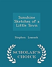 Sunshine Sketches of a Little Town - Scholars Choice Edition (Paperback)