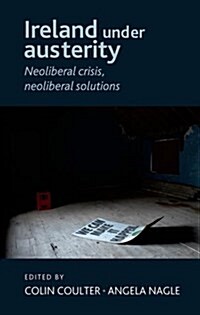 Ireland Under Austerity : Neoliberal Crisis, Neoliberal Solutions (Hardcover)