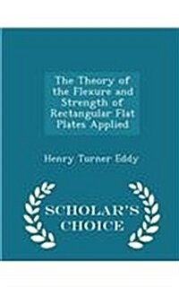The Theory of the Flexure and Strength of Rectangular Flat Plates Applied - Scholars Choice Edition (Paperback)