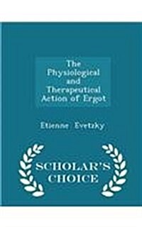 The Physiological and Therapeutical Action of Ergot - Scholars Choice Edition (Paperback)